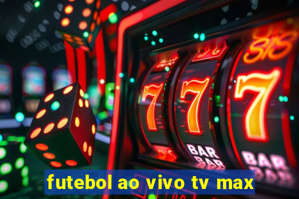 futebol ao vivo tv max